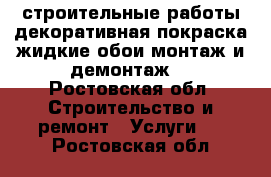 строительные работы.декоративная покраска,жидкие обои,монтаж и демонтаж. - Ростовская обл. Строительство и ремонт » Услуги   . Ростовская обл.